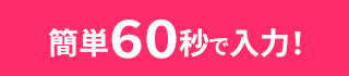 簡単60秒で入力！